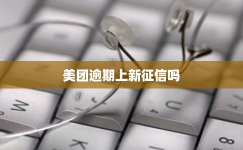 美团逾期上新征信吗
