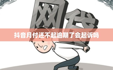 抖音月付还不起逾期了会起诉吗
