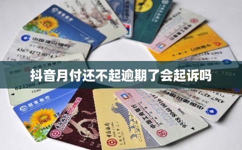 抖音月付还不起逾期了会起诉吗