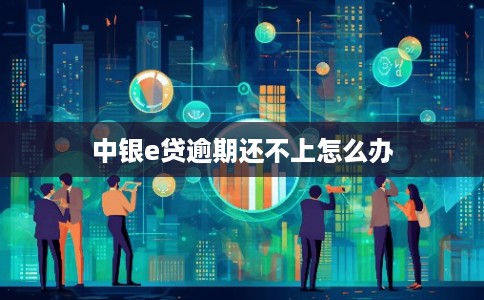 中银e贷逾期还不上怎么办
