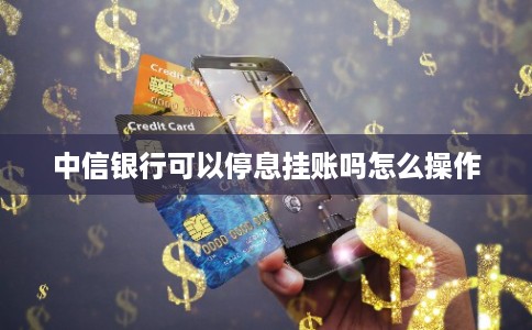中信银行可以停息挂账吗怎么操作