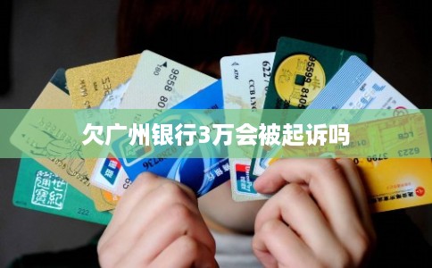 欠广州银行3万会被起诉吗