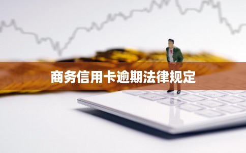 商务信用卡逾期法律规定