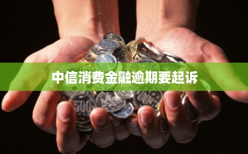 中信消费金融逾期要起诉