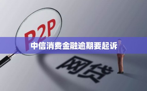 中信消费金融逾期要起诉