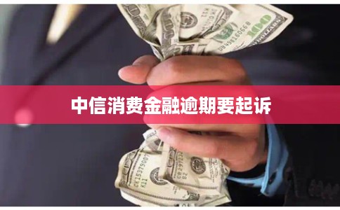 中信消费金融逾期要起诉