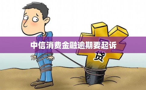 中信消费金融逾期要起诉