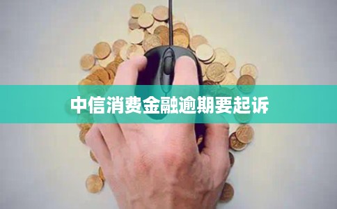 中信消费金融逾期要起诉