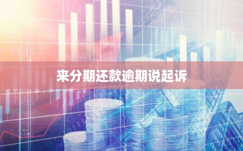 来分期还款逾期说起诉