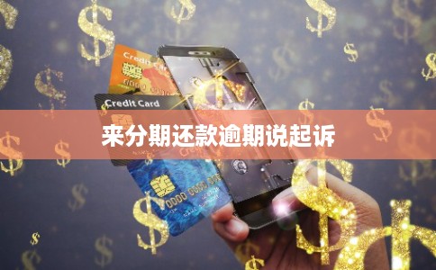 来分期还款逾期说起诉