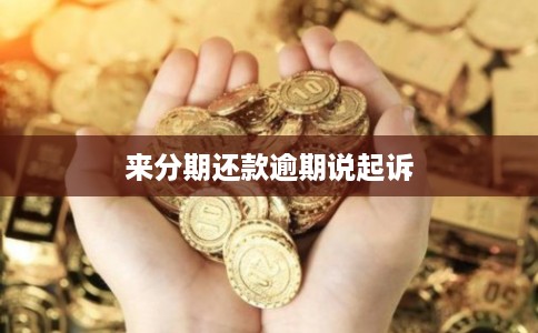 来分期还款逾期说起诉