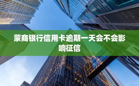 蒙商银行信用卡逾期一天会不会影响征信