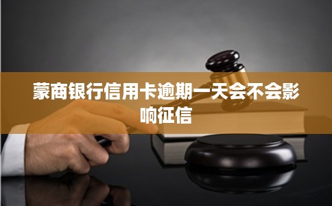 蒙商银行信用卡逾期一天会不会影响征信