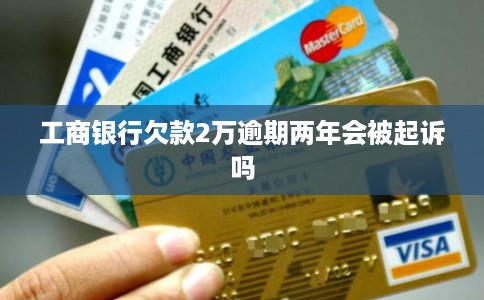 工商银行欠款2万逾期两年会被起诉吗