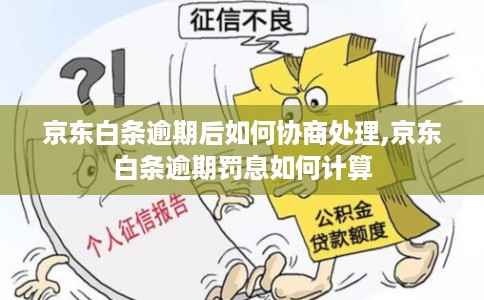 京东白条逾期后如何协商处理,京东白条逾期罚息如何计算