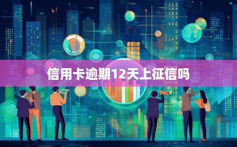 信用卡逾期12天上征信吗