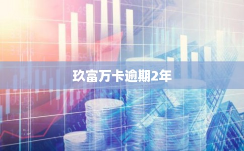 玖富万卡逾期2年