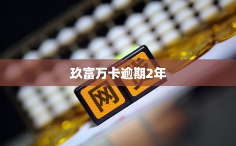 玖富万卡逾期2年