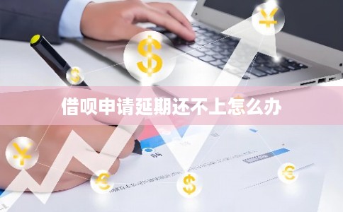 借呗申请延期还不上怎么办