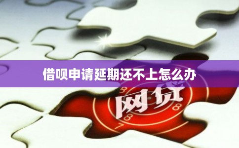 借呗申请延期还不上怎么办
