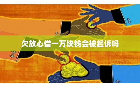 欠放心借一万块钱会被起诉吗