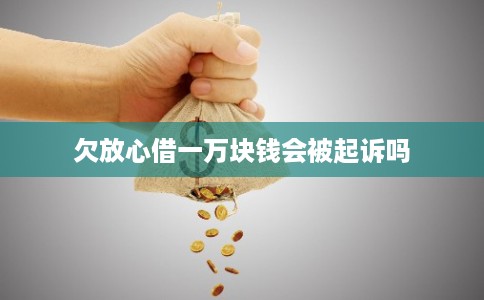 欠放心借一万块钱会被起诉吗