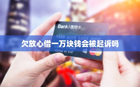 欠放心借一万块钱会被起诉吗