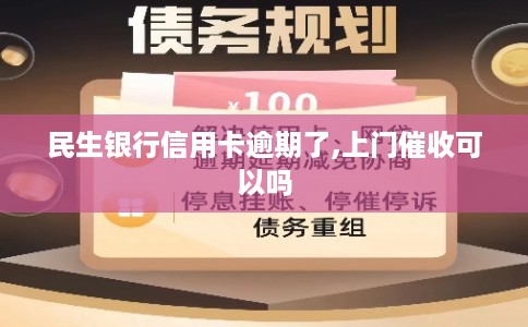 民生银行信用卡逾期了,上门催收可以吗