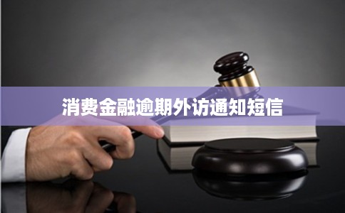消费金融逾期外访通知短信