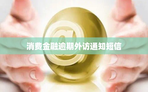 消费金融逾期外访通知短信