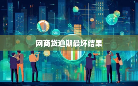 网商贷逾期最坏结果