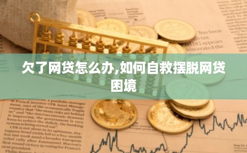 欠了网贷怎么办,如何自救摆脱网贷困境