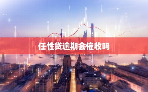 任性贷逾期会催收吗