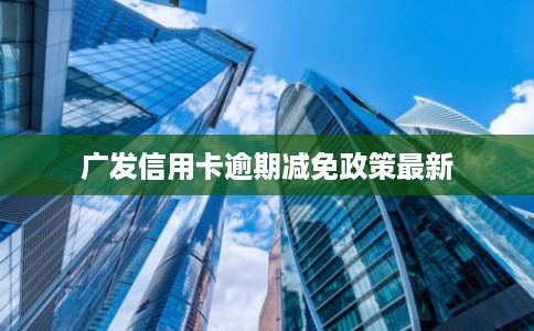 广发信用卡逾期减免政策最新
