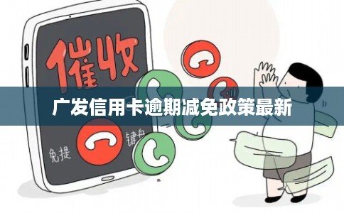 广发信用卡逾期减免政策最新