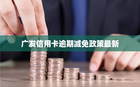 广发信用卡逾期减免政策最新