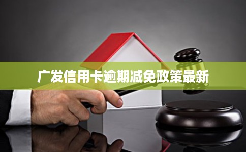 广发信用卡逾期减免政策最新