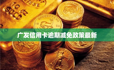 广发信用卡逾期减免政策最新
