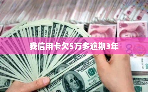 我信用卡欠5万多逾期3年