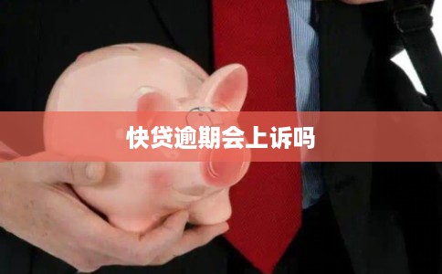 快贷逾期会上诉吗