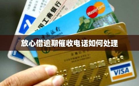 放心借逾期催收电话如何处理