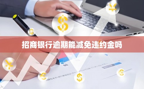 招商银行逾期能减免违约金吗