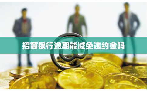招商银行逾期能减免违约金吗