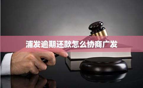浦发逾期还款怎么协商广发
