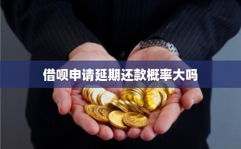 借呗申请延期还款概率大吗