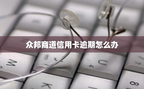 众邦商道信用卡逾期怎么办