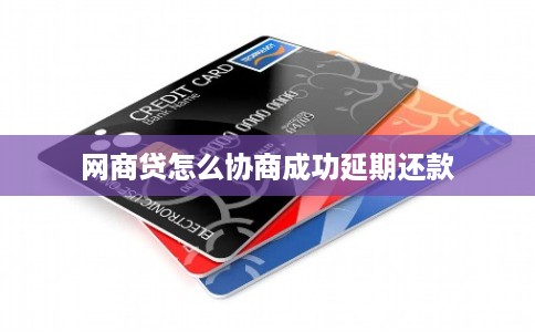 网商贷怎么协商成功延期还款