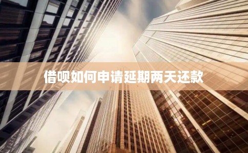 借呗如何申请延期两天还款