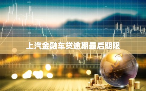 上汽金融车贷逾期最后期限