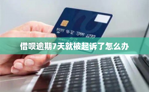 借呗逾期7天就被起诉了怎么办